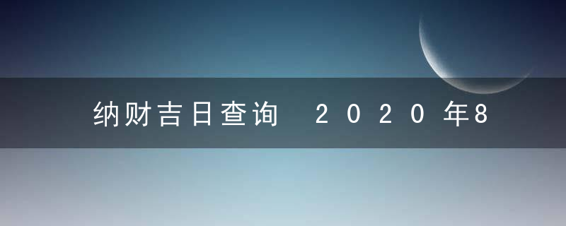 纳财吉日查询 2020年8月纳财黄道吉日